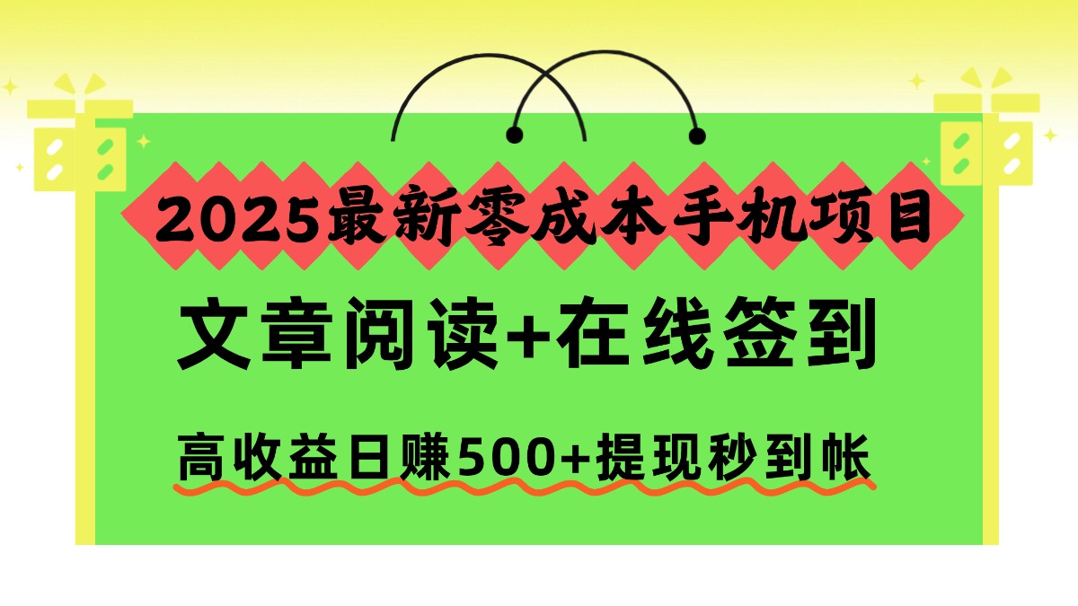 2025最新零成本手机项目，文章阅读+在线签到，高收益日赚500+提现秒到帐去创吧-网创项目资源站-副业项目-创业项目-搞钱项目去创吧