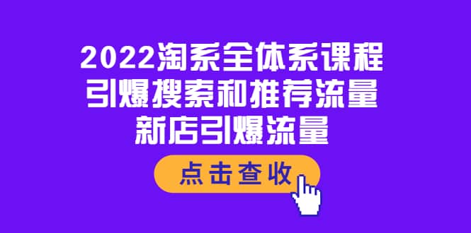 2022淘系全体系课程：引爆搜索和推荐流量，新店引爆流量去创吧-网创项目资源站-副业项目-创业项目-搞钱项目去创吧