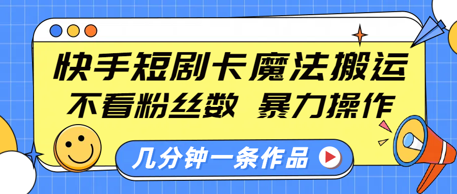 快手短剧卡魔法搬运，不看粉丝数，暴力操作，几分钟一条作品，小白也能快速上手！去创吧-网创项目资源站-副业项目-创业项目-搞钱项目去创吧