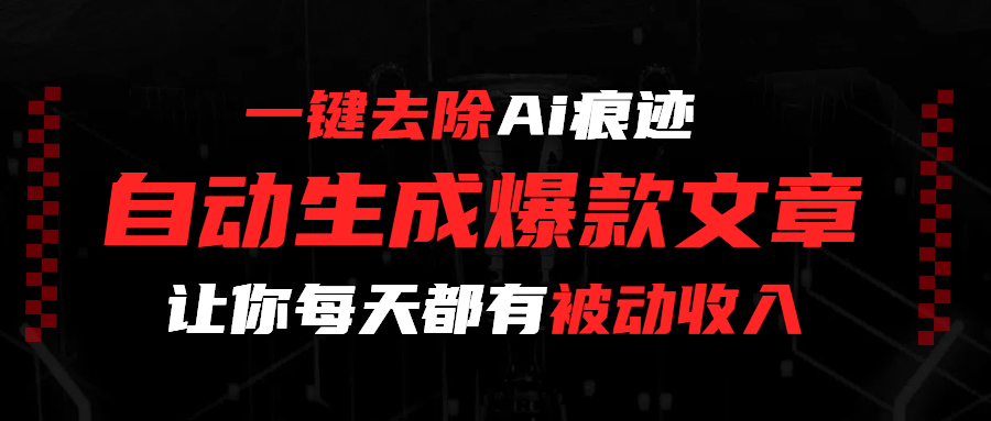 一键去除Ai痕迹，全自动生成爆款文章，让你每天都有睡后收入去创吧-网创项目资源站-副业项目-创业项目-搞钱项目去创吧