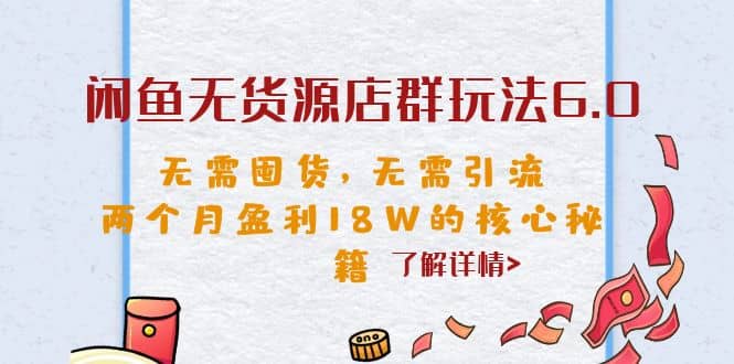 闲鱼无货源店群玩法6.0，无需囤货，无需引流，两个月盈利18W的核心秘籍去创吧-网创项目资源站-副业项目-创业项目-搞钱项目去创吧