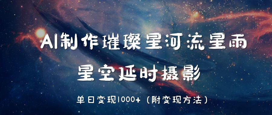 AI制作璀璨星河流星雨，星空延时摄影，单日变现1000+去创吧-网创项目资源站-副业项目-创业项目-搞钱项目去创吧