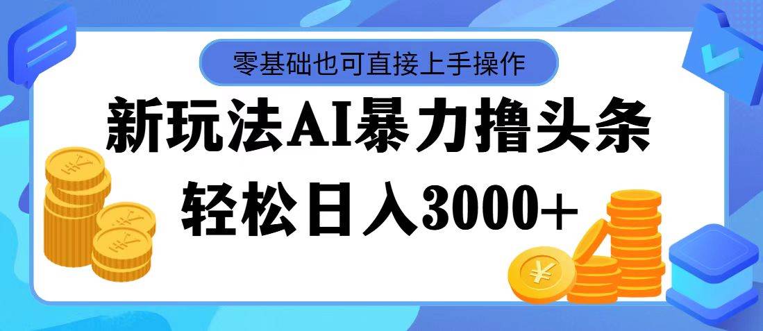 最新玩法AI暴力撸头条，零基础也可轻松日入3000+，当天起号，第二天见…去创吧-网创项目资源站-副业项目-创业项目-搞钱项目去创吧