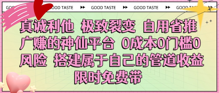 真诚利他 极致裂变 自用省推广赚的神仙平台 0成本0门槛0风险0囤货 时间地点不限 搭建属于自己的管道收益 限时免费带去创吧-网创项目资源站-副业项目-创业项目-搞钱项目去创吧