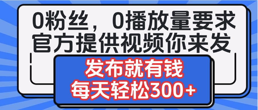 0粉丝要求0播放量要求，官方提供视频你来发  发布就有钱，每天轻松300+去创吧-网创项目资源站-副业项目-创业项目-搞钱项目去创吧