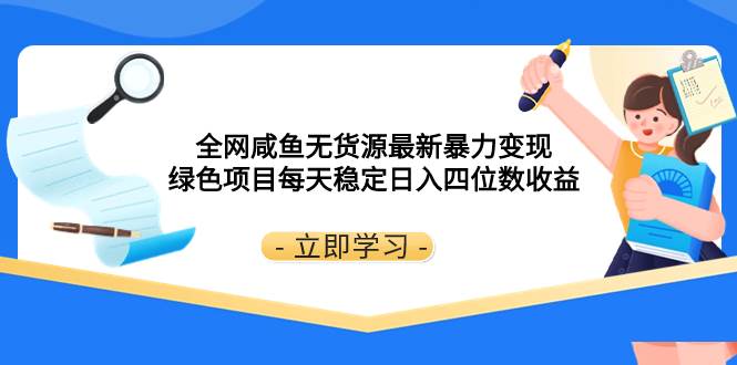 全网咸鱼无货源最新暴力变现 绿色项目每天稳定日入四位数收益去创吧-网创项目资源站-副业项目-创业项目-搞钱项目去创吧