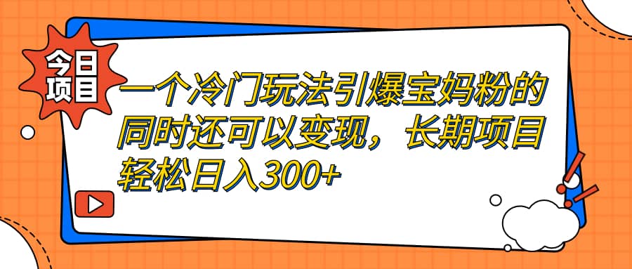 一个冷门玩法引爆宝妈粉的同时还可以变现,长期项目轻松日入300+去创吧-网创项目资源站-副业项目-创业项目-搞钱项目去创吧