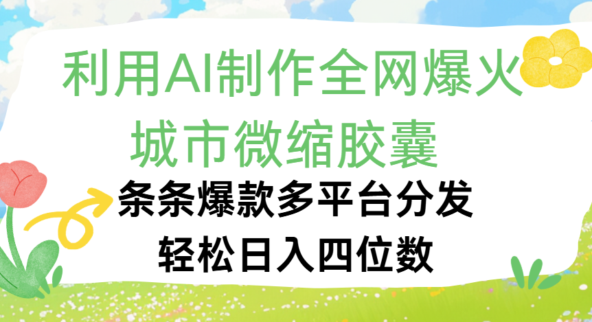利用Ai制作全网爆火的城市微缩胶囊，条条爆款，多平台分发，轻松日入四位数去创吧-网创项目资源站-副业项目-创业项目-搞钱项目去创吧