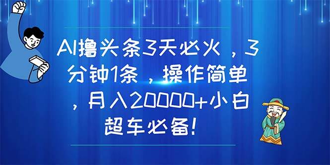 AI撸头条3天必火，3分钟1条，操作简单，月入20000+小白超车必备！去创吧-网创项目资源站-副业项目-创业项目-搞钱项目去创吧