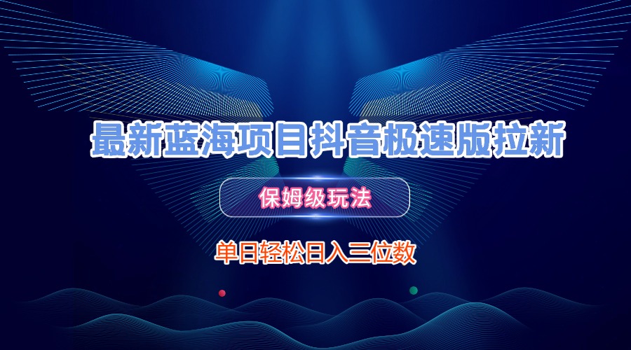 最新蓝海项目抖音极速版拉新，保姆级玩法，单日轻松日入三位数去创吧-网创项目资源站-副业项目-创业项目-搞钱项目去创吧
