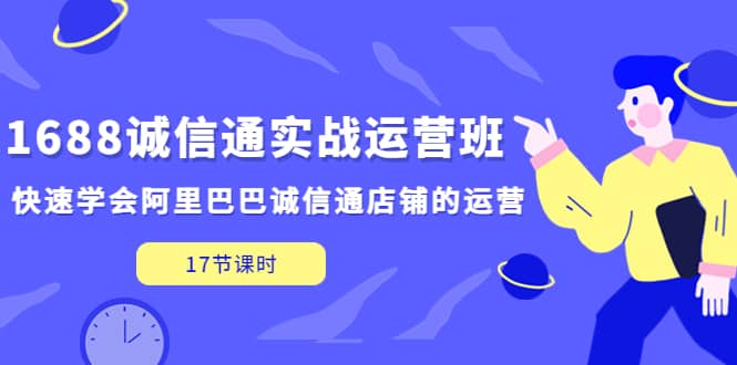 1688诚信通实战运营班，快速学会阿里巴巴诚信通店铺的运营(17节课)去创吧-网创项目资源站-副业项目-创业项目-搞钱项目去创吧