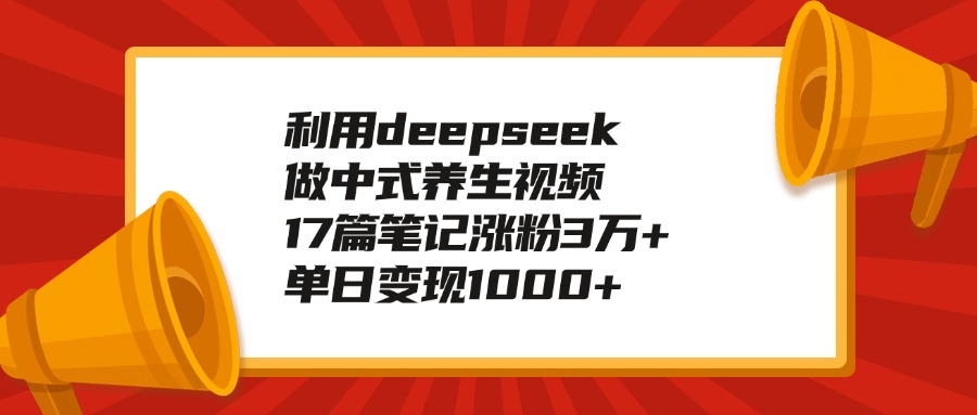 利用deepseek做中式养生视频，17篇笔记涨粉3万+，单日变现1000+去创吧-网创项目资源站-副业项目-创业项目-搞钱项目去创吧