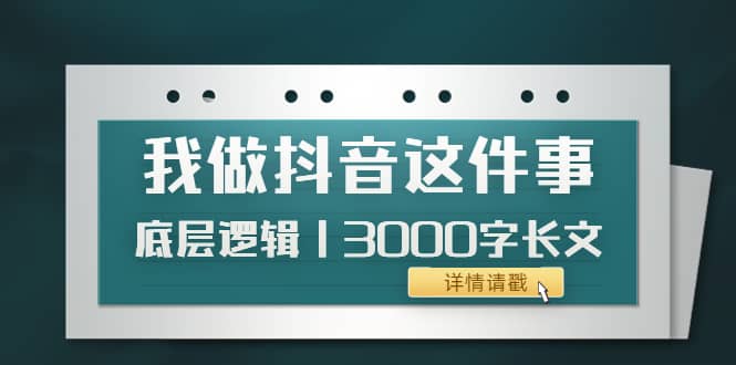 低调：我做抖音这件事（3）底层逻辑丨3000字长文（付费文章）去创吧-网创项目资源站-副业项目-创业项目-搞钱项目去创吧