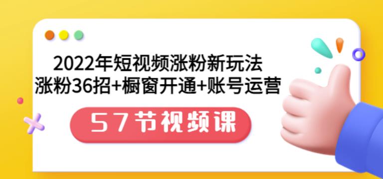 2022年短视频涨粉新玩法：涨粉36招+橱窗开通+账号运营（57节视频课）去创吧-网创项目资源站-副业项目-创业项目-搞钱项目去创吧