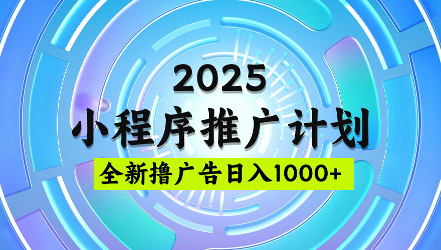2025微信小程序推广计划,撸广告玩法,日均5张,稳定简单【揭秘】去创吧-网创项目资源站-副业项目-创业项目-搞钱项目去创吧