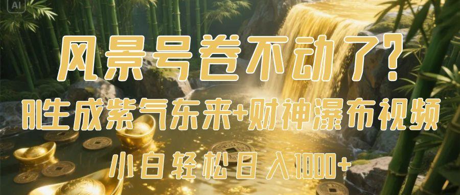 风景号卷不动了?AI一键生成紫气东来+财神瀑布视频,小白轻松日入1000+去创吧-网创项目资源站-副业项目-创业项目-搞钱项目去创吧