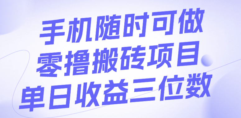 手机随时可做，零撸搬砖项目，单日收益三位数去创吧-网创项目资源站-副业项目-创业项目-搞钱项目去创吧