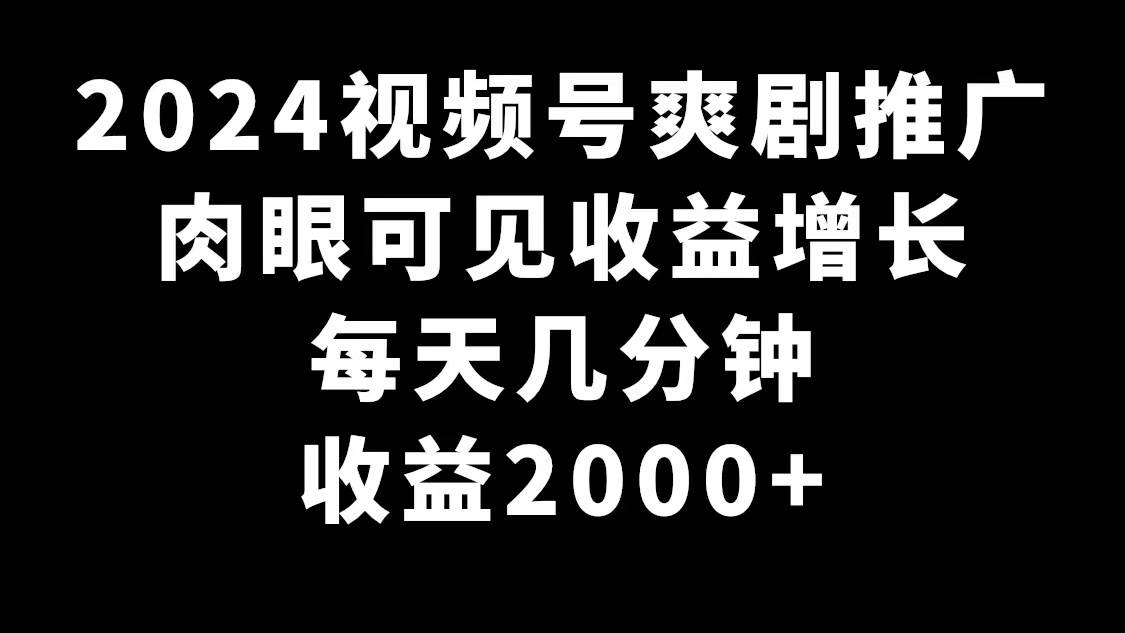 2024视频号爽剧推广，肉眼可见的收益增长，每天几分钟收益2000+去创吧-网创项目资源站-副业项目-创业项目-搞钱项目去创吧