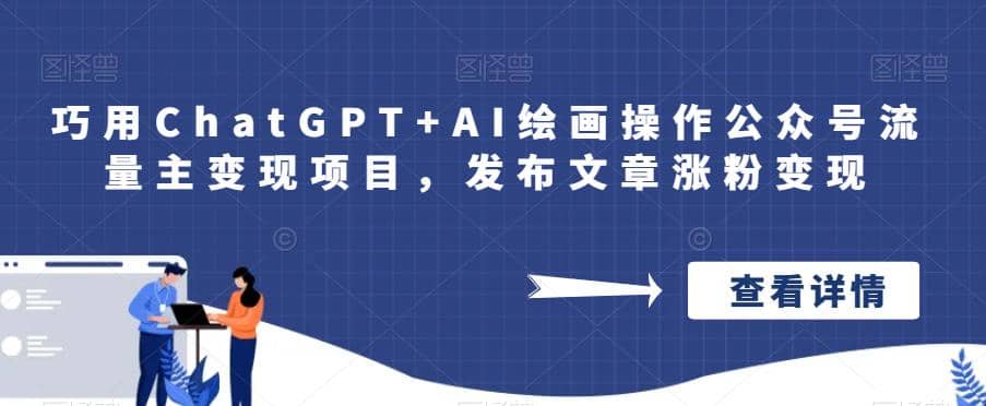 巧用ChatGPT+AI绘画操作公众号流量主变现项目，发布文章涨粉变现去创吧-网创项目资源站-副业项目-创业项目-搞钱项目去创吧