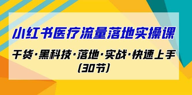小红书·医疗流量落地实操课，干货·黑科技·落地·实战·快速上手（30节）去创吧-网创项目资源站-副业项目-创业项目-搞钱项目去创吧