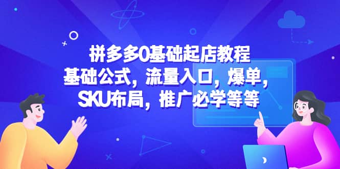 拼多多0基础起店教程:基础公式,流量入口,爆单,SKU布局,推广必学等等去创吧-网创项目资源站-副业项目-创业项目-搞钱项目去创吧