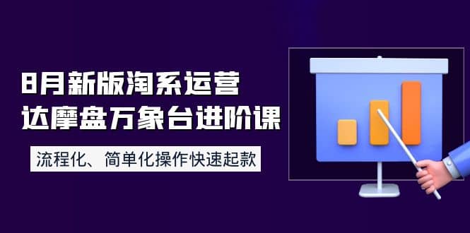 8月新版淘系运营达摩盘万象台进阶课：流程化、简单化操作快速起款去创吧-网创项目资源站-副业项目-创业项目-搞钱项目去创吧