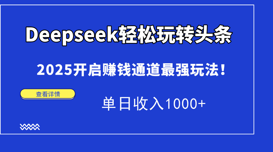 Deepseek轻松玩转头条，2025开启赚钱通道最强玩法！单日收入1000+去创吧-网创项目资源站-副业项目-创业项目-搞钱项目去创吧