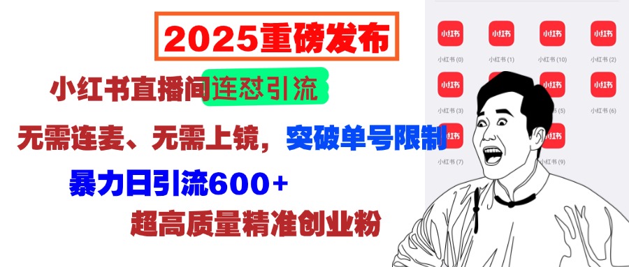 2025重磅发布：小红书直播间连怼引流，无需连麦、无需上镜，突破单号限制，暴力日引流600+超高质量精准创业粉去创吧-网创项目资源站-副业项目-创业项目-搞钱项目去创吧