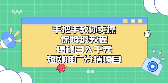 手把手教你实操!保姆级教程揭秘日入千元的短剧推广分销项目去创吧-网创项目资源站-副业项目-创业项目-搞钱项目去创吧
