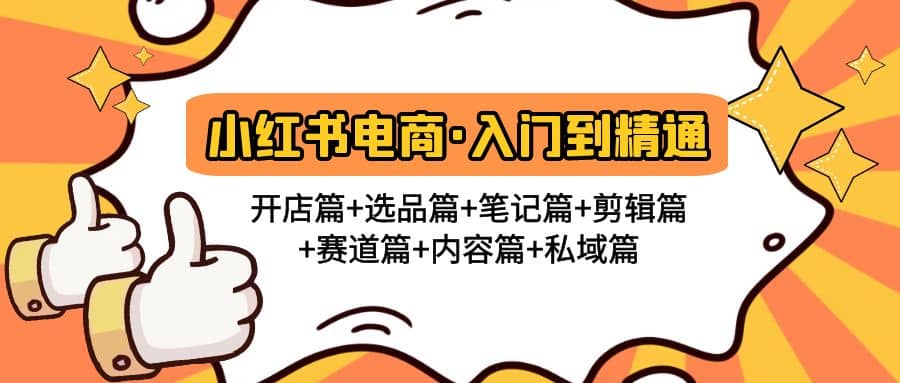 小红书电商入门到精通 开店篇+选品篇+笔记篇+剪辑篇+赛道篇+内容篇+私域篇去创吧-网创项目资源站-副业项目-创业项目-搞钱项目去创吧