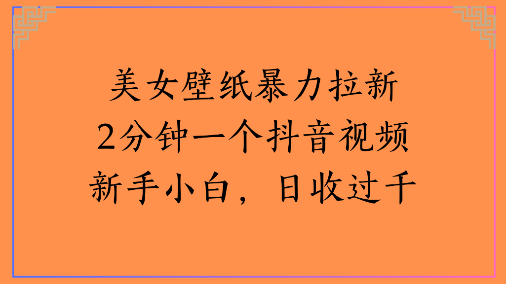 美女壁纸,暴力拉新2分钟一个抖音视频新手小白,日收过千去创吧-网创项目资源站-副业项目-创业项目-搞钱项目去创吧