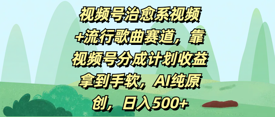 视频号治愈系视频+流行歌曲赛道，靠视频号分成计划收益拿到手软，AI纯原创，日入500+去创吧-网创项目资源站-副业项目-创业项目-搞钱项目去创吧