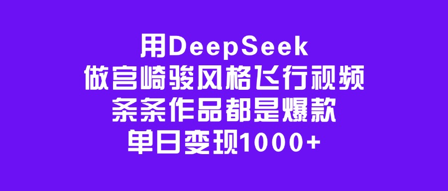 用DeepSeek做宫崎骏风格飞行视频，条条作品都是爆款，单日变现1000+去创吧-网创项目资源站-副业项目-创业项目-搞钱项目去创吧