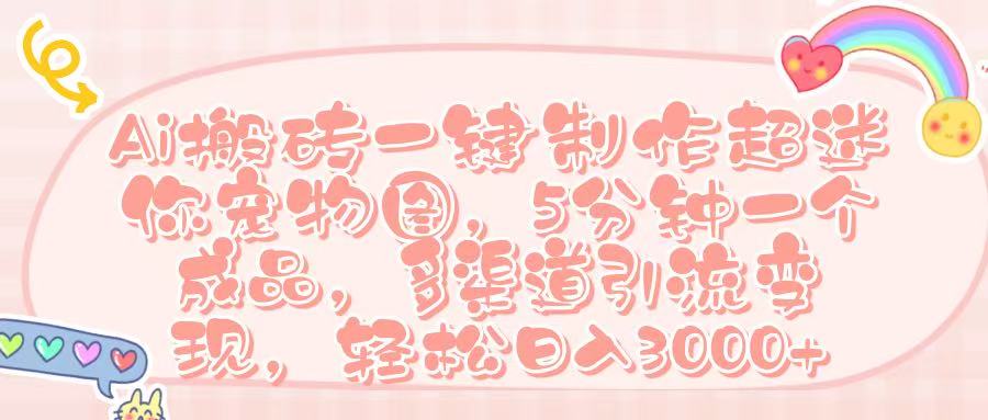 Ai 搬砖一键制作超迷你宠物图,五分钟一个成品,多渠道引流,轻松日入 3000➕去创吧-网创项目资源站-副业项目-创业项目-搞钱项目去创吧