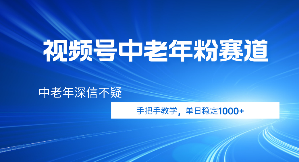 视频号小众中老年粉赛道，中老年深信不疑，手把手教学，新号稳定突破1000+去创吧-网创项目资源站-副业项目-创业项目-搞钱项目去创吧