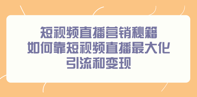 短视频直播营销秘籍，如何靠短视频直播最大化引流和变现去创吧-网创项目资源站-副业项目-创业项目-搞钱项目去创吧