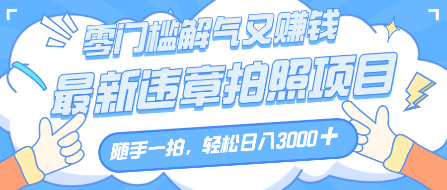 解气又赚钱的项目，随手一拍，轻松收入3000+，最新违章拍照赚钱去创吧-网创项目资源站-副业项目-创业项目-搞钱项目去创吧