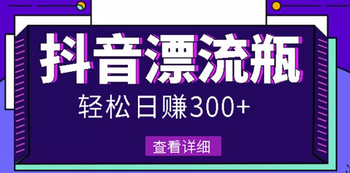 最新抖音漂流瓶发作品项目，日入300-500元没问题【自带流量热度】去创吧-网创项目资源站-副业项目-创业项目-搞钱项目去创吧