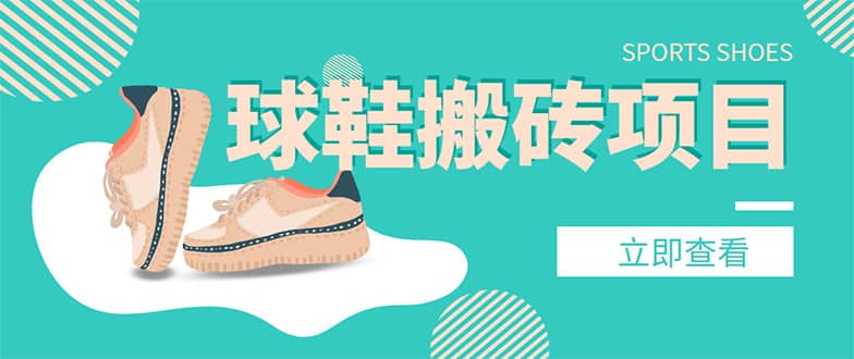 外面收费998的球鞋搬砖项目【详细教程+资源渠道】去创吧-网创项目资源站-副业项目-创业项目-搞钱项目去创吧