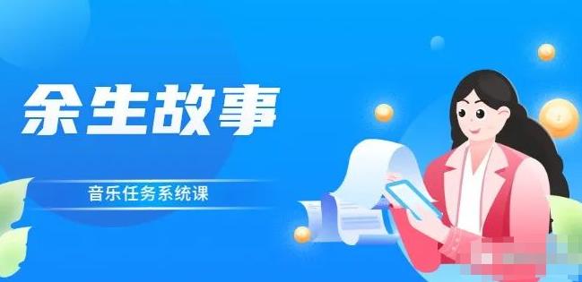 余生故事·音乐任务系统课，轻松玩转变现模式去创吧-网创项目资源站-副业项目-创业项目-搞钱项目去创吧