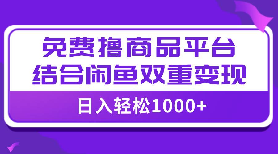 【全网首发】日入1000＋免费撸商品平台+闲鱼双平台硬核变现，小白轻松上手去创吧-网创项目资源站-副业项目-创业项目-搞钱项目去创吧