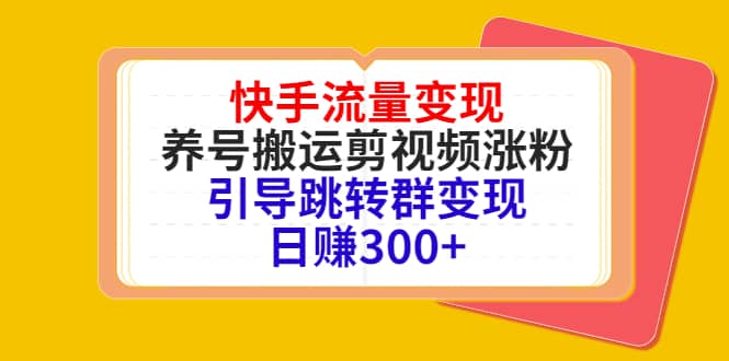 快手流量变现,养号搬运剪视频涨粉,引导跳转群变现日赚300+去创吧-网创项目资源站-副业项目-创业项目-搞钱项目去创吧