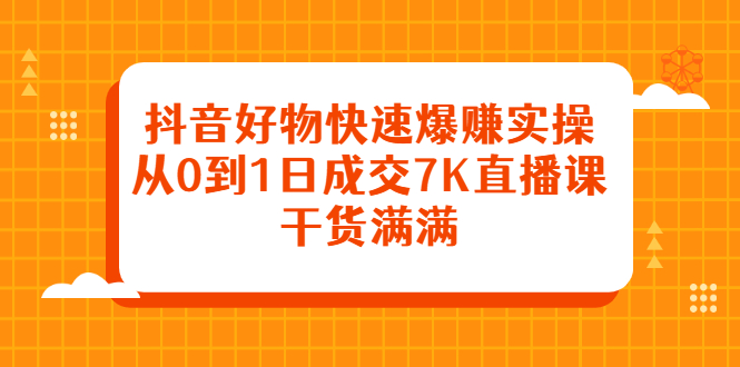 抖音好物快速爆赚实操,从0到1日成交7K直播课,干货满满去创吧-网创项目资源站-副业项目-创业项目-搞钱项目去创吧