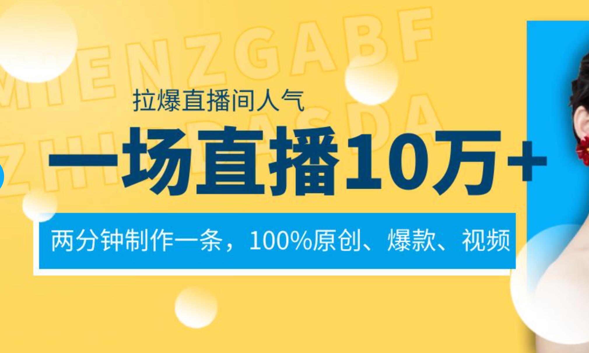 一场直播10万+，两分钟制作一条，100%原创、爆款、视频， 给视频号卖货直播间倒流，从而拉爆直播间人气去创吧-网创项目资源站-副业项目-创业项目-搞钱项目去创吧