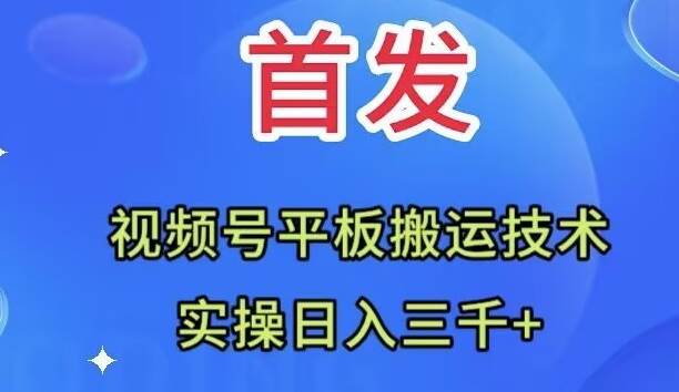 全网首发：视频号平板搬运技术，实操日入三千＋去创吧-网创项目资源站-副业项目-创业项目-搞钱项目去创吧