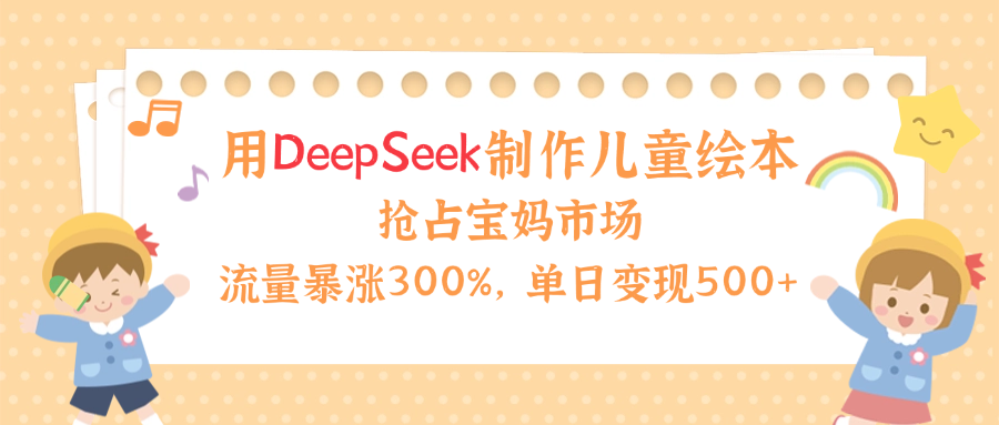 用Deepseek制作儿童绘本,流量暴涨300%,抢占宝妈儿童市场,单日变现500+!去创吧-网创项目资源站-副业项目-创业项目-搞钱项目去创吧