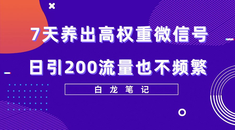 7天养出高权重微信号，日引200流量也不频繁，方法价值3680元去创吧-网创项目资源站-副业项目-创业项目-搞钱项目去创吧