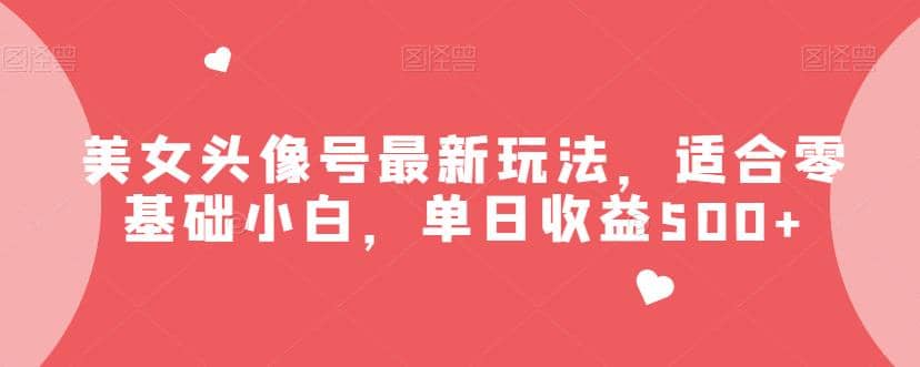 美女头像号最新玩法,适合零基础小白,单日收益500+【揭秘】去创吧-网创项目资源站-副业项目-创业项目-搞钱项目去创吧