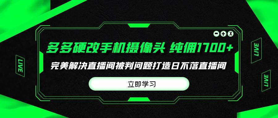 多多硬改手机摄像头，单场带货纯佣1700+完美解决直播间被判问题，打造日…去创吧-网创项目资源站-副业项目-创业项目-搞钱项目去创吧