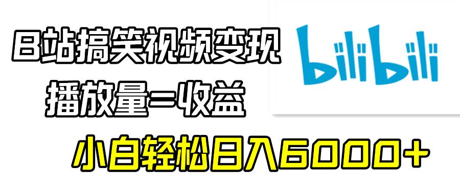 B站搞笑视频变现，播放量=收益，小白轻松日入6000+去创吧-网创项目资源站-副业项目-创业项目-搞钱项目去创吧